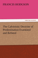 The Calvinistic Doctrine of Predestination Examined and Refuted