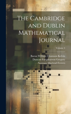 The Cambridge and Dublin Mathematical Journal; Volume 4 - Ferrers, Norman MacLeod, and Ellis, Robert Leslie, and Gregory, Duncan Farquharson
