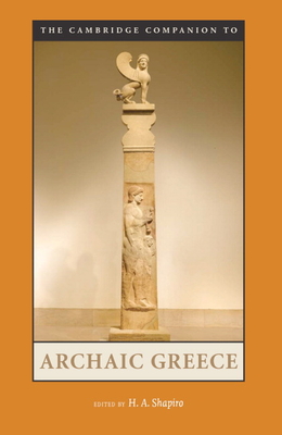 The Cambridge Companion to Archaic Greece - Shapiro, H A (Editor)