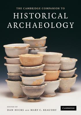 The Cambridge Companion to Historical Archaeology - Hicks, Dan (Editor), and Beaudry, Mary C, PhD, FSA (Editor)