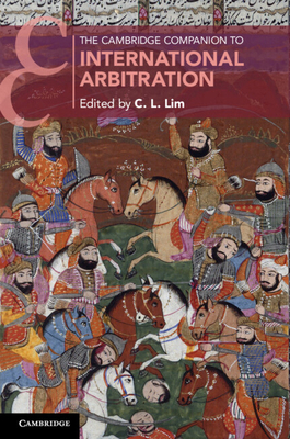 The Cambridge Companion to International Arbitration - Lim, C. L. (Editor)