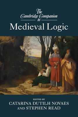 The Cambridge Companion to Medieval Logic - Dutilh Novaes, Catarina, Dr. (Editor), and Read, Stephen (Editor)