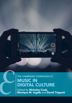 The Cambridge Companion to Music in Digital Culture - Cook, Nicholas (Editor), and Ingalls, Monique M. (Editor), and Trippett, David (Editor)