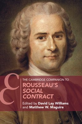 The Cambridge Companion to Rousseau's Social Contract - Williams, David Lay (Editor), and Maguire, Matthew W. (Editor)