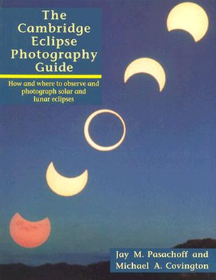 The Cambridge Eclipse Photography Guide: How and Where to Observe and Photograph Solar and Lunar Eclipses - Pasachoff, Jay M, Professor, and Covington, Michael a