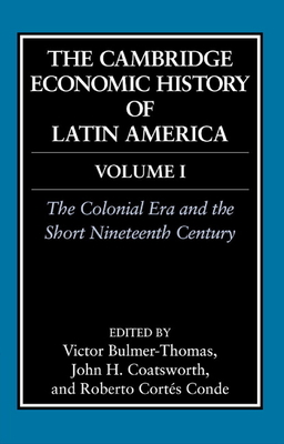 The Cambridge Economic History of Latin America: Volume 1, the Colonial Era and the Short Nineteenth Century - Bulmer-Thomas, Victor (Editor), and Coatsworth, John (Editor), and Cortes-Conde, Roberto (Editor)