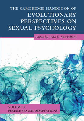 The Cambridge Handbook of Evolutionary Perspectives on Sexual Psychology: Volume 3, Female Sexual Adaptations - Shackelford, Todd K (Editor)
