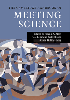 The Cambridge Handbook of Meeting Science - Allen, Joseph A. (Editor), and Lehmann-Willenbrock, Nale (Editor), and Rogelberg, Steven G. (Editor)
