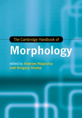 The Cambridge Handbook of Morphology - Hippisley, Andrew (Editor), and Stump, Gregory (Editor)