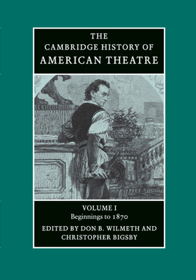 The Cambridge History of American Theatre - Wilmeth, Don B (Editor), and Bigsby, Christopher (Editor)