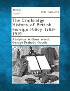 The Cambridge History of British Foreign Policy 1783-1919 - Ward, Adolphus William, Sir, and Gooch, George Peabody