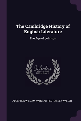 The Cambridge History of English Literature: The Age of Johnson - Ward, Adolphus William, Sir, and Waller, Alfred Rayney