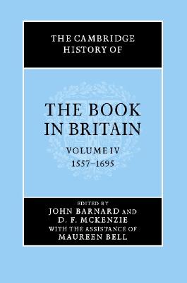 The Cambridge History of the Book in Britain - Barnard, John (Editor), and McKenzie, D. F. (Editor), and Bell, Maureen