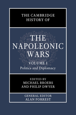 The Cambridge History of the Napoleonic Wars: Volume 1, Politics and Diplomacy - Broers, Michael (Editor), and Dwyer, Philip (Editor)