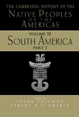 The Cambridge History of the Native Peoples of the Americas - Salomon, Frank (Editor), and Schwartz, Stuart B (Editor)