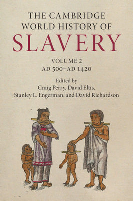 The Cambridge World History of Slavery: Volume 2, AD 500-AD 1420 - Perry, Craig (Editor), and Eltis, David (Editor), and Engerman, Stanley L. (Editor)