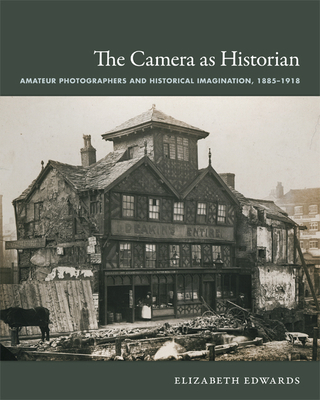 The Camera as Historian: Amateur Photographers and Historical Imagination, 1885-1918 - Edwards, Elizabeth, Professor