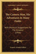 The Camera Man, His Adventures in Many Fields: With Practical Suggestions for the Amateur (1916)
