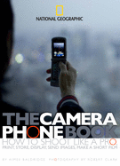 The Camera Phone Book: How to Shoot Like a Pro, Print, Store, Display, Send Images, Make a Short Film