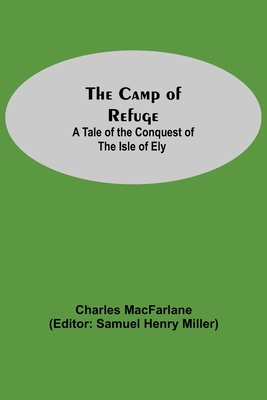 The Camp Of Refuge: A Tale Of The Conquest Of The Isle Of Ely - MacFarlane, Charles, and Henry Miller, Samuel (Editor)