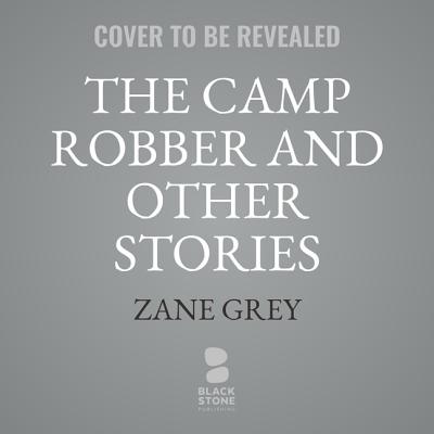The Camp Robber, and Other Stories - Grey, Zane, and Chancer, John (Read by)