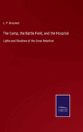 The Camp, the Battle Field, and the Hospital: Lights and Shadows of the Great Rebellion