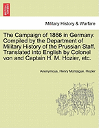 The Campaign of 1866 in Germany. Compiled by the Department of Military History of the Prussian Staff. Translated Into English by Colonel Von and Captain H. M. Hozier, Etc.