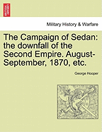 The Campaign of Sedan: The Downfall of the Second Empire. August-September, 1870, Etc.