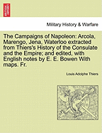 The Campaigns of Napoleon: Arcola, Marengo, Jena, Waterloo Extracted from Thiers's History of the Consulate and the Empire; And Edited, with English Notes by E. E. Bowen with Maps. Fr.