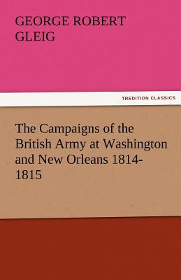 The Campaigns of the British Army at Washington and New Orleans 1814-1815 - Gleig, G R