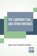 The Campaner Thal, And Other Writings: From The German Of Jean Paul Friedrich Richter The Campaner Thal Translated By Juliette Bauer Life Of Quintus Fixlein, And Schmelzle'S Journey To Fl?tz Translated By Thomas Carlyle Analects From Richter Translated...