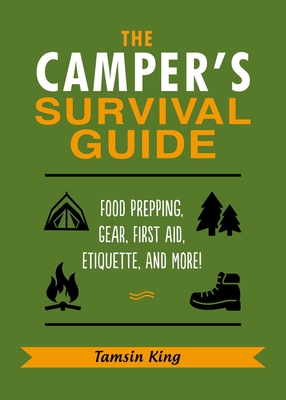 The Camper's Survival Guide: Food Prepping, Gear, First Aid, Etiquette, and More! - King, Tamsin