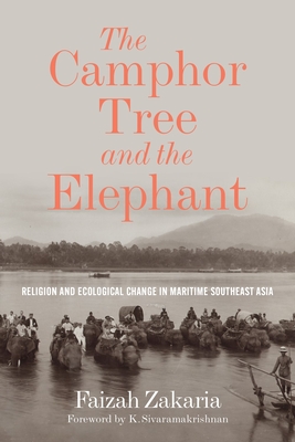 The Camphor Tree and the Elephant: Religion and Ecological Change in Maritime Southeast Asia - Zakaria, Faizah, and Sivaramakrishnan, K (Foreword by)