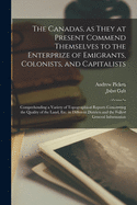 The Canadas, as They at Present Commend Themselves to the Enterprize of Emigrants, Colonists, and Capitalists [microform]: Comprehending a Variety of Topographical Reports Concerning the Quality of the Land, Etc. in Different Districts and the Fullest...