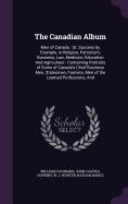 The Canadian Album: Men of Canada: Or, Success by Example, in Religion, Patriotism, Business, Law, Medicine, Education And Agriculture: Containing Portraits of Some of Canada's Chief Business Men, Statesmen, Farmers, Men of the Learned Professions, And