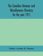 The Canadian almanac and Miscellaneous Directory for the year 1911; containing full and authentic Commercial, Statistical, Astronomical, Departmental, Ecclesiastical, Educational, Financial, and General Information