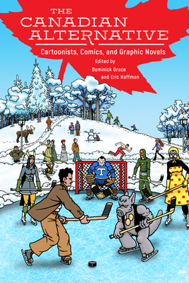 The Canadian Alternative: Cartoonists, Comics, and Graphic Novels - Grace, Dominick (Editor), and Hoffman, Eric (Editor)