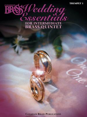 The Canadian Brass Wedding Essentials - Trumpet 1: 12 Intermediate Pieces for Brass Quintet - The Canadian Brass