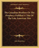 The Canadian Brothers Or The Prophecy Fulfilled A Tale Of The Late American War