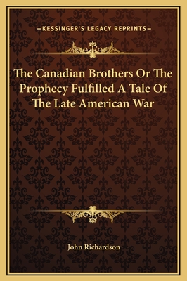 The Canadian Brothers or the Prophecy Fulfilled a Tale of the Late American War - Richardson, John