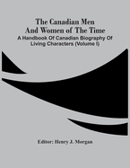 The Canadian Men And Women Of The Time: A Handbook Of Canadian Biography Of Living Characters (Volume I)