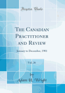 The Canadian Practitioner and Review, Vol. 26: January to December, 1901 (Classic Reprint)