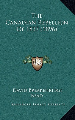 The Canadian Rebellion Of 1837 (1896) - Read, David Breakenridge