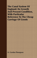 The Canal System Of England: Its Growth And Present Condition, With Particular Reference To The Cheap Carriage Of Goods