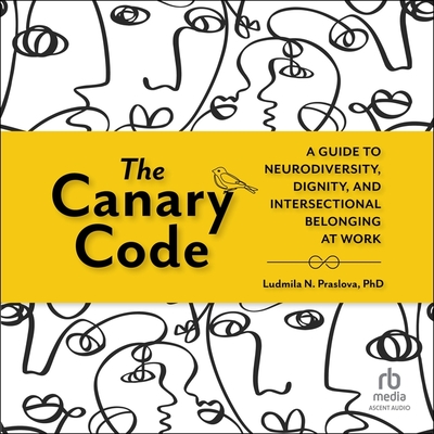 The Canary Code: A Guide to Neurodiversity, Dignity, and Intersectional Belonging at Work - Praslova, Ludmila N, and Schnaubelt, Teri (Read by)