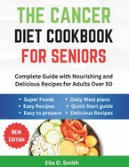 The Cancer Diet Cookbook For Seniors: Complete Guide with Nourishing and Delicious Recipes for Adults Over 50