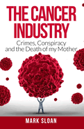 The Cancer Industry: Crimes, Conspiracy and the Death of My Mother