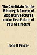 The Candidate for the Ministry: A Course of Expository Lectures on the First Epistle of Paul the Apostle to Timothy (Classic Reprint)