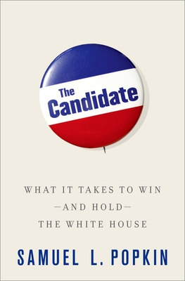 The Candidate: What It Takes to Win - And Hold - The White House - Popkin, Samuel L