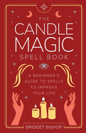 The Candle Magic Spell Book: A Beginner's Guide to Spells to Improve Your Life